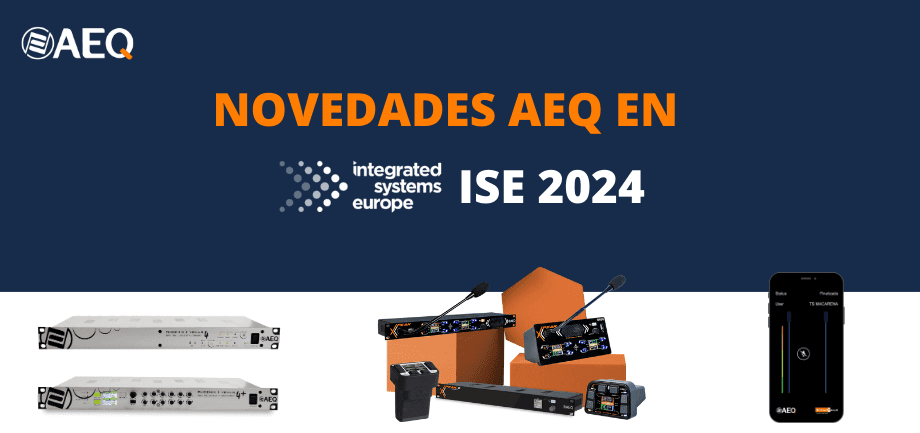 AEQ PRESENTARÁ SUS PRODUCTOS DE AUDIO Y COMUNICACIONES EN EL ISE 2024, BARCELONA DEL 30 DE ENERO AL 2 DE FEBRERO, STAND 4H730.